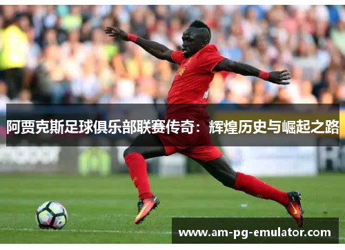 阿贾克斯足球俱乐部联赛传奇：辉煌历史与崛起之路