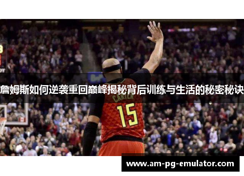 詹姆斯如何逆袭重回巅峰揭秘背后训练与生活的秘密秘诀