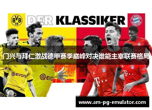 门兴与拜仁激战德甲赛季巅峰对决谁能主宰联赛格局