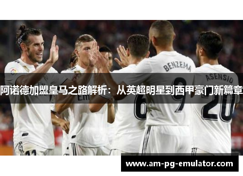 阿诺德加盟皇马之路解析：从英超明星到西甲豪门新篇章