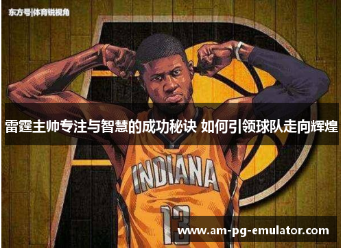 雷霆主帅专注与智慧的成功秘诀 如何引领球队走向辉煌 雷霆主帅专注与智慧的成功秘诀 如何引领球队走向辉煌