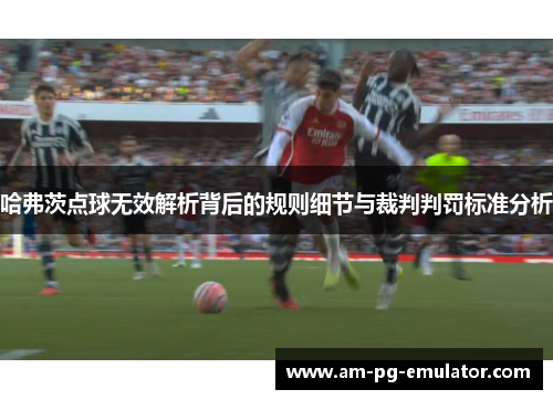 哈弗茨点球无效解析背后的规则细节与裁判判罚标准分析 哈弗茨点球无效解析背后的规则细节与裁判判罚标准分析