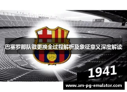 巴塞罗那队徽更换全过程解析及象征意义深度解读