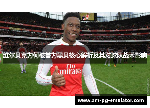 维尔贝克为何被誉为黑贝核心解析及其对球队战术影响