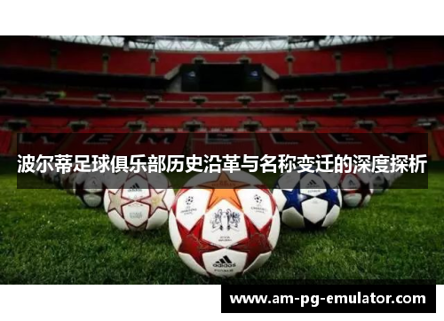 波尔蒂足球俱乐部历史沿革与名称变迁的深度探析