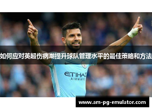 如何应对英超伤病潮提升球队管理水平的最佳策略和方法 如何应对英超伤病潮提升球队管理水平的最佳策略和方法