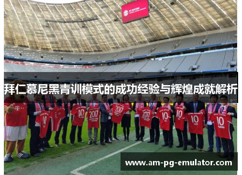 拜仁慕尼黑青训模式的成功经验与辉煌成就解析 拜仁慕尼黑青训模式的成功经验与辉煌成就解析