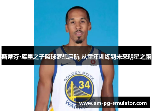 斯蒂芬·库里之子篮球梦想启航 从童年训练到未来明星之路 斯蒂芬·库里之子篮球梦想启航 从童年训练到未来明星之路