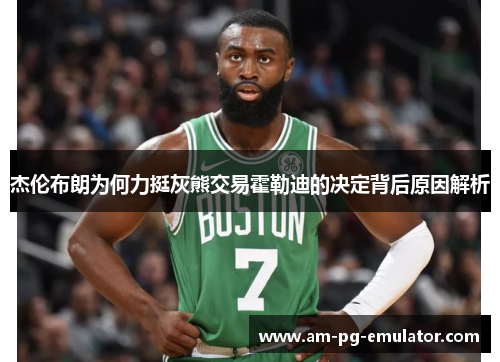 杰伦布朗为何力挺灰熊交易霍勒迪的决定背后原因解析