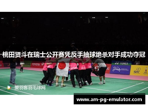 桃田贤斗在瑞士公开赛凭反手抽球绝杀对手成功夺冠