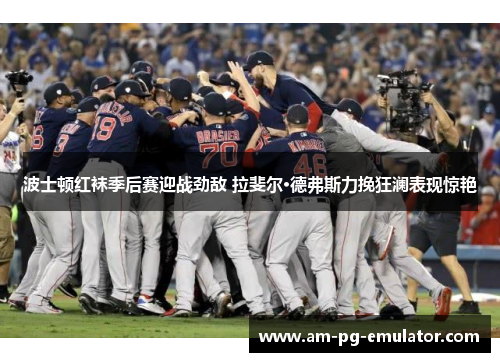波士顿红袜季后赛迎战劲敌 拉斐尔·德弗斯力挽狂澜表现惊艳