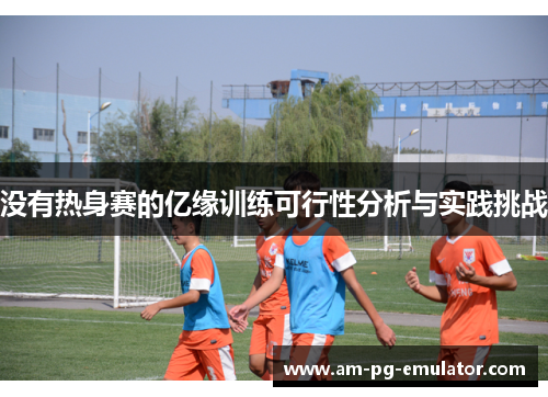 没有热身赛的亿缘训练可行性分析与实践挑战