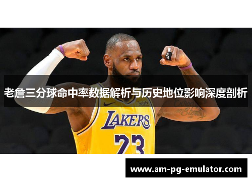 老詹三分球命中率数据解析与历史地位影响深度剖析