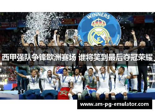 西甲强队争锋欧洲赛场 谁将笑到最后夺冠荣耀 西甲强队争锋欧洲赛场 谁将笑到最后夺冠荣耀