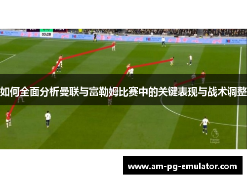 如何全面分析曼联与富勒姆比赛中的关键表现与战术调整 如何全面分析曼联与富勒姆比赛中的关键表现与战术调整