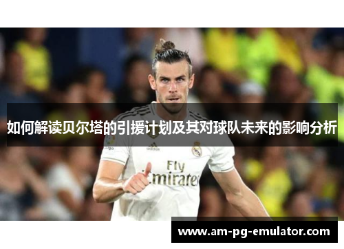 如何解读贝尔塔的引援计划及其对球队未来的影响分析