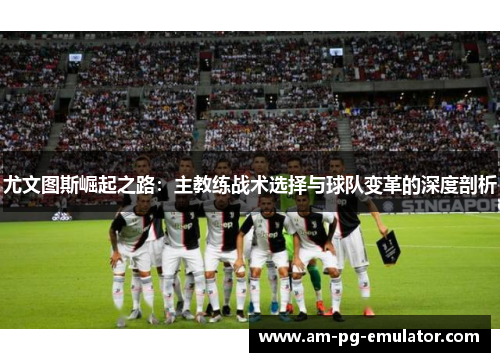 尤文图斯崛起之路：主教练战术选择与球队变革的深度剖析