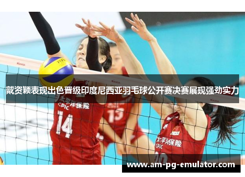 戴资颖表现出色晋级印度尼西亚羽毛球公开赛决赛展现强劲实力