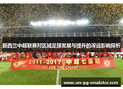 新西兰中超联赛对区域足球发展与提升的深远影响探析