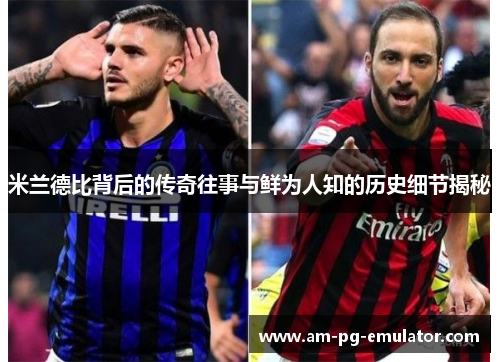 米兰德比背后的传奇往事与鲜为人知的历史细节揭秘 米兰德比背后的传奇往事与鲜为人知的历史细节揭秘