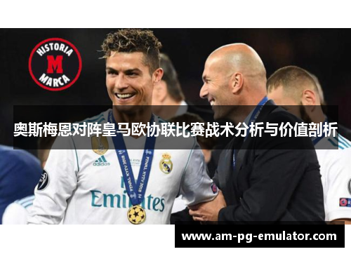 奥斯梅恩对阵皇马欧协联比赛战术分析与价值剖析