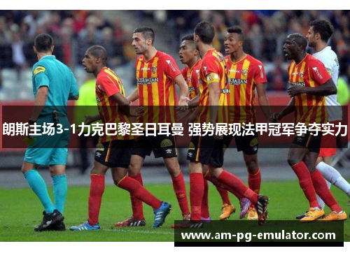 朗斯主场3-1力克巴黎圣日耳曼 强势展现法甲冠军争夺实力