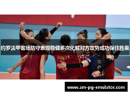 约罗法甲客场防守表现稳健多次化解对方攻势成功保住胜果