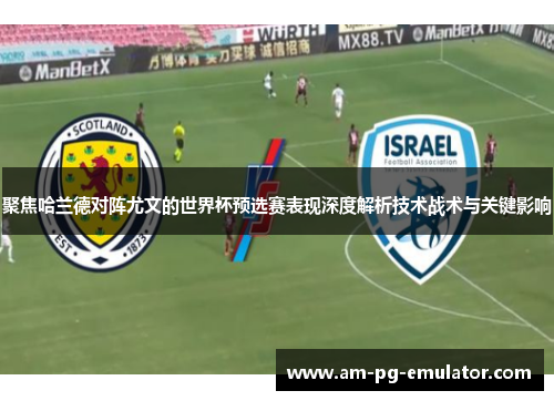 聚焦哈兰德对阵尤文的世界杯预选赛表现深度解析技术战术与关键影响 聚焦哈兰德对阵尤文的世界杯预选赛表现深度解析技术战术与关键影响