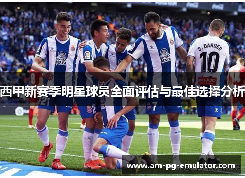 西甲新赛季明星球员全面评估与最佳选择分析