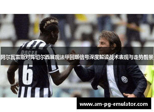 阿尔瓦雷斯对阵切尔西展现法甲回暖信号深度解读战术表现与走势前景