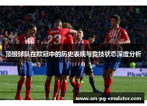 顶级球队在欧冠中的历史表现与竞技状态深度分析
