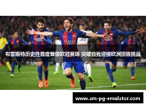 布雷斯特历史性首度晋级欧冠赛场 突破自我迎接欧洲顶级挑战
