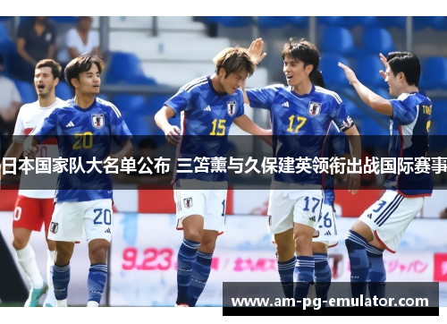 日本国家队大名单公布 三笘薰与久保建英领衔出战国际赛事 日本国家队大名单公布 三笘薰与久保建英领衔出战国际赛事