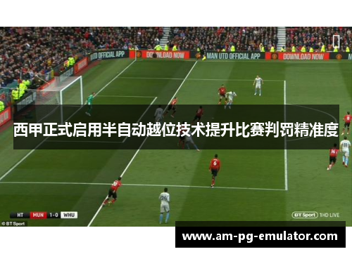 西甲正式启用半自动越位技术提升比赛判罚精准度