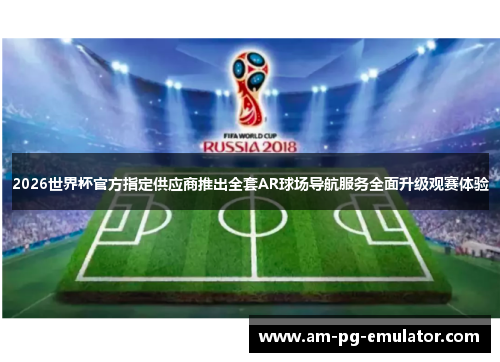 2026世界杯官方指定供应商推出全套AR球场导航服务全面升级观赛体验