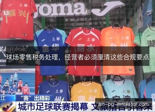 球场零售税务处理，经营者必须厘清这些合规要点